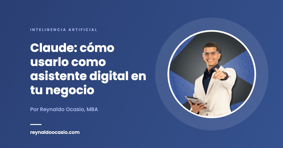 Claude: cómo usarlo como asistente digital en tu negocio - Reynaldo Ocasio, MBA