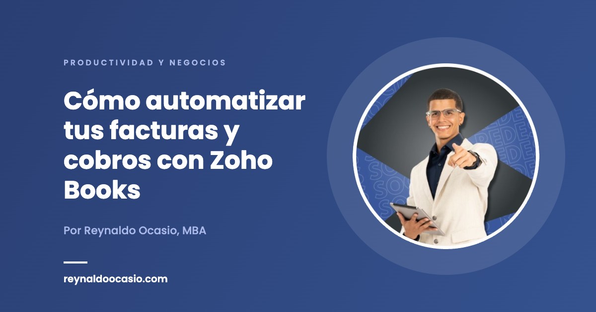 Cómo automatizar tus facturas y cobros con Zoho Books - Reynaldo Ocasio, MBA