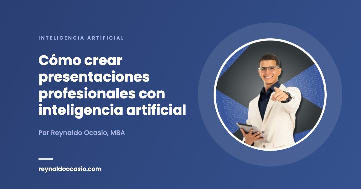 Cómo crear presentaciones profesionales con inteligencia artificial - Reynaldo Ocasio, MBA