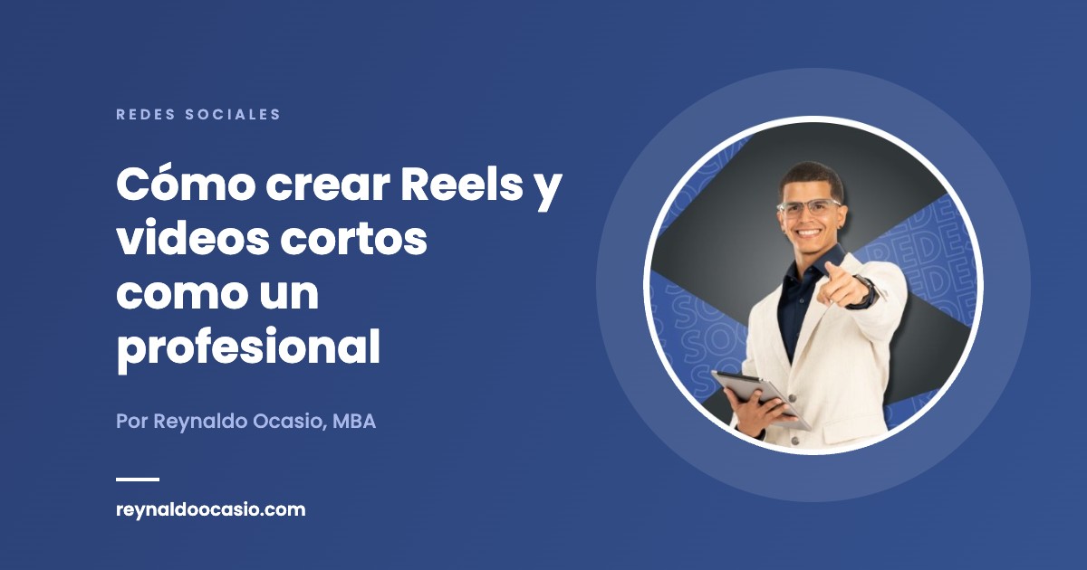 Cómo crear Reels y videos cortos como un profesional - Reynaldo Ocasio, MBA