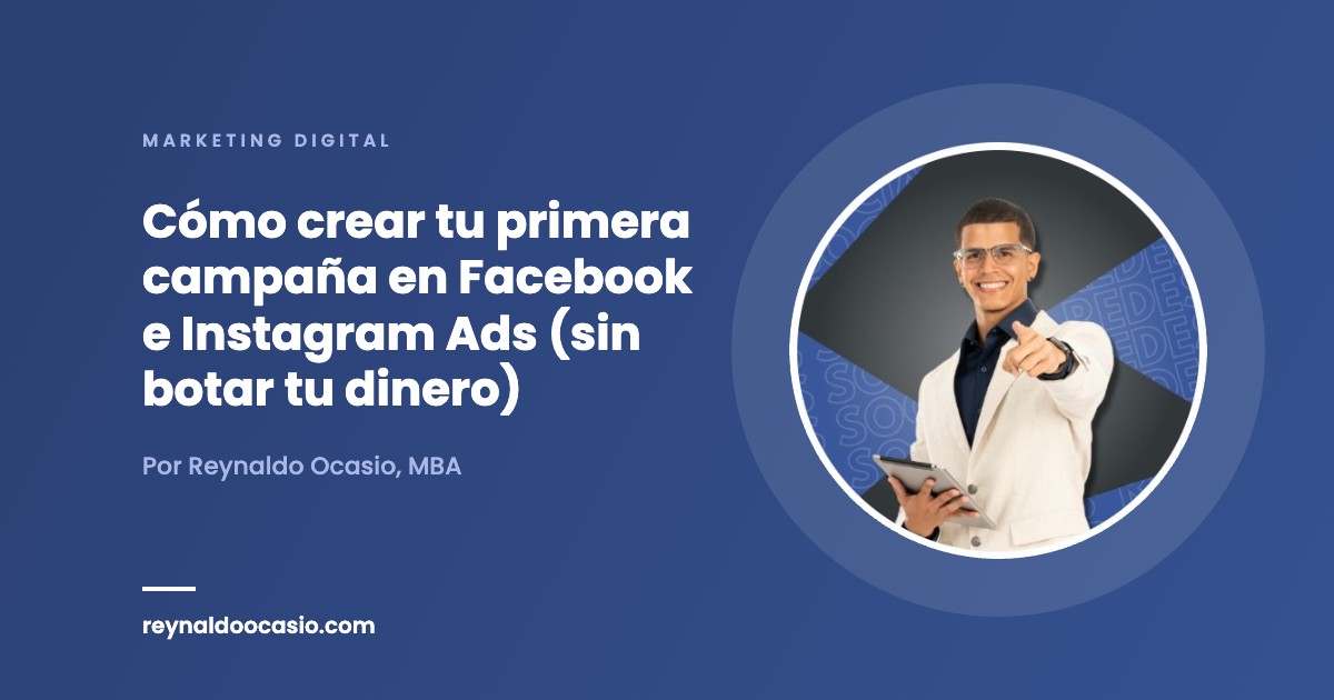 Cómo crear tu primera campaña en Facebook e Instagram Ads (sin botar tu dinero) - Reynaldo Ocasio, MBA