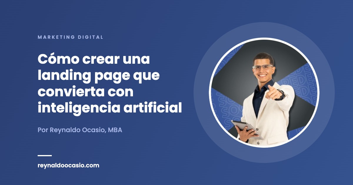 Cómo crear una landing page que convierta con inteligencia artificial - Reynaldo Ocasio, MBA