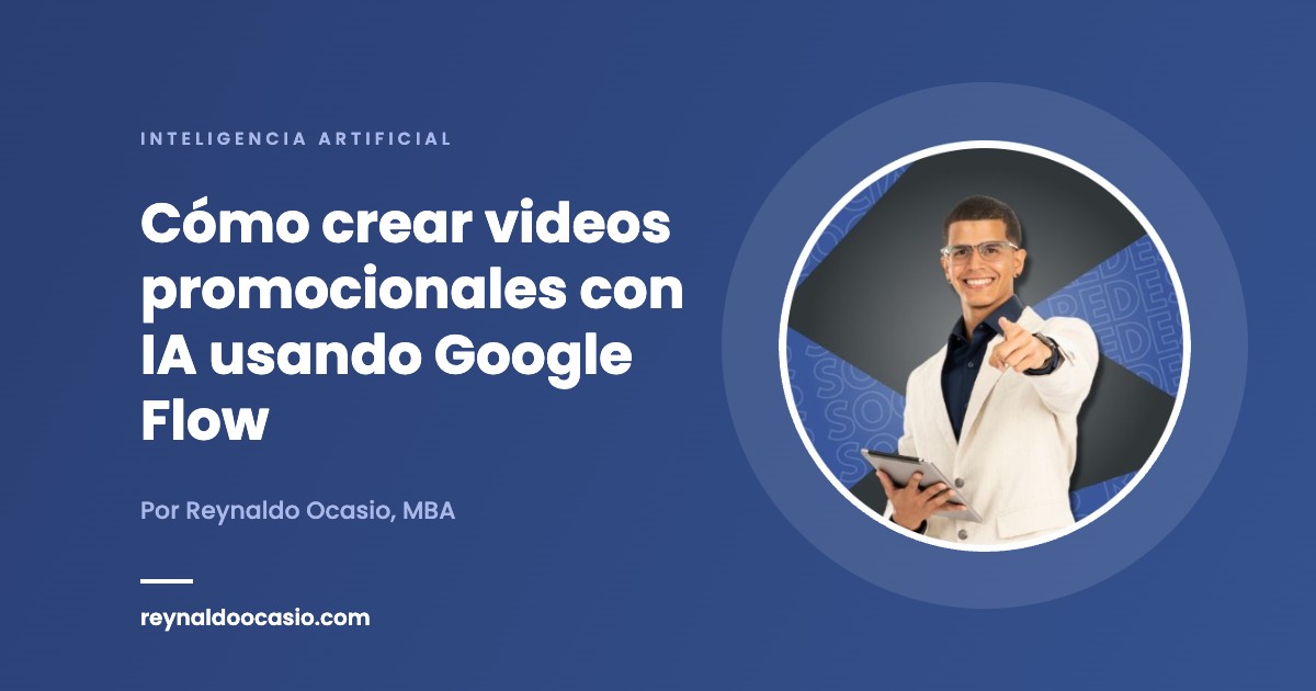 Cómo crear videos promocionales con IA usando Google Flow - Reynaldo Ocasio, MBA