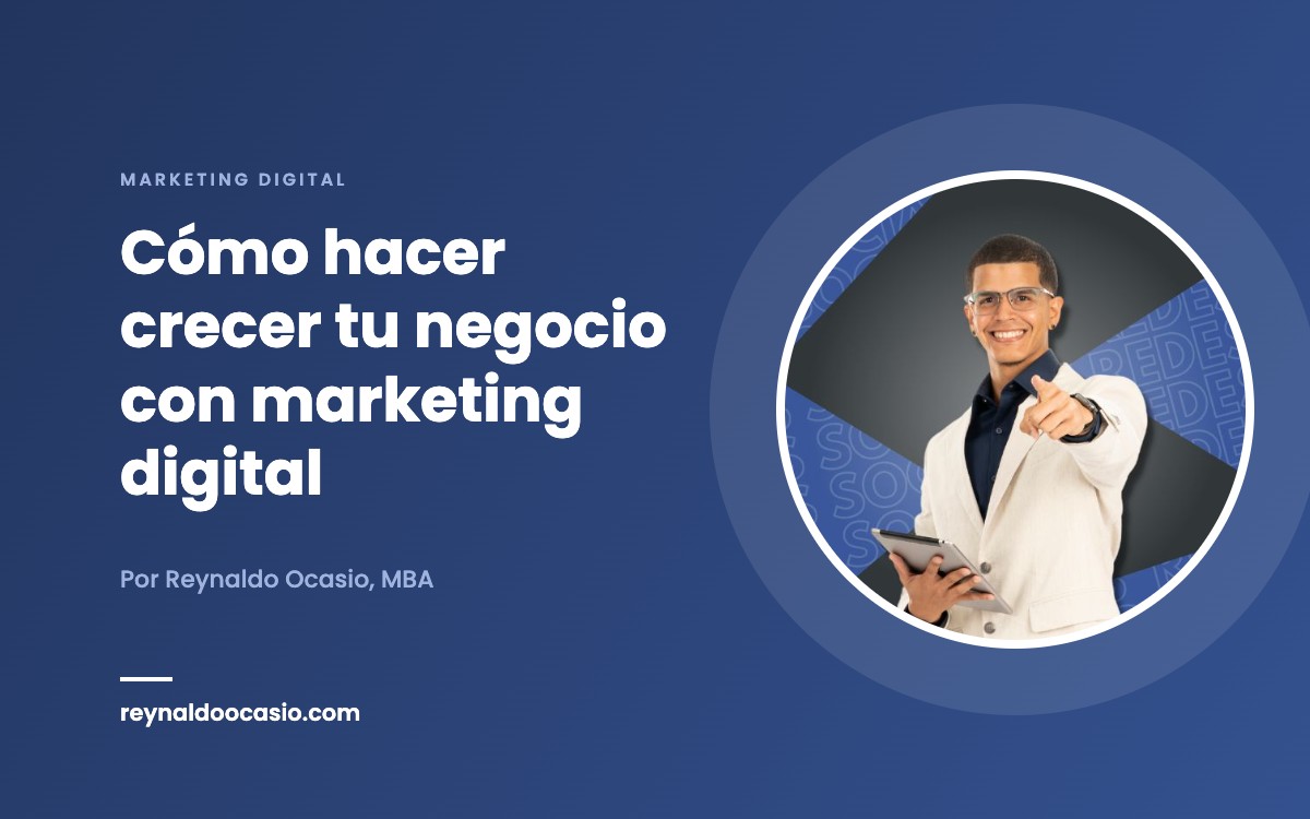 Cómo hacer crecer tu negocio con marketing digital – Reynaldo Ocasio Digital