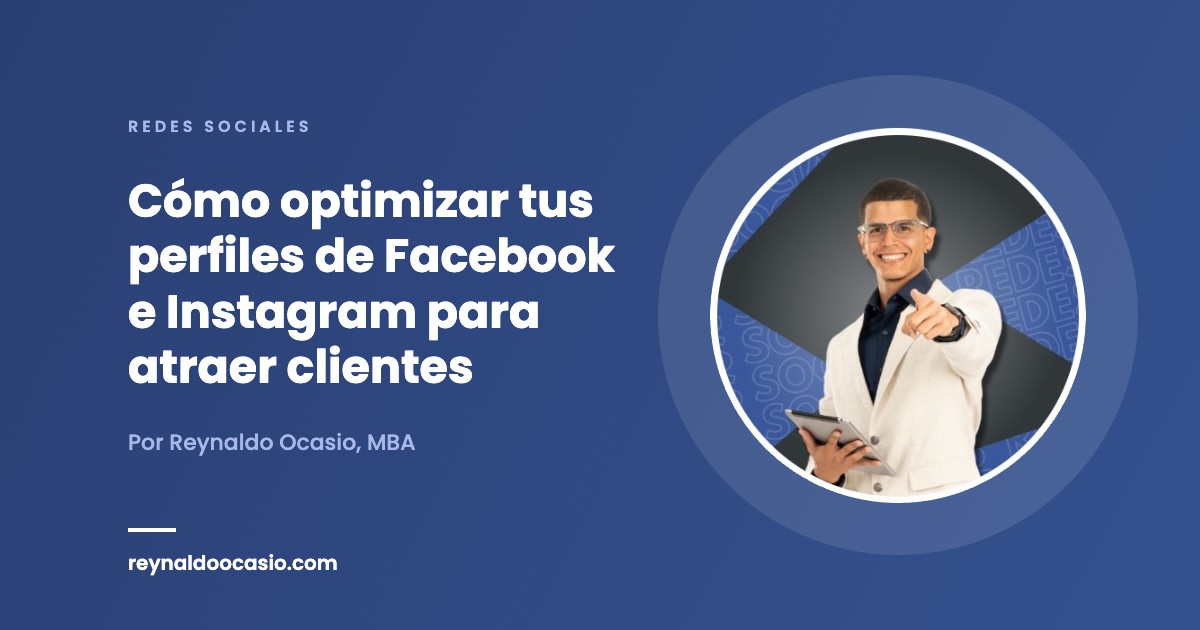 Cómo optimizar tus perfiles de Facebook e Instagram para atraer clientes - Reynaldo Ocasio, MBA
