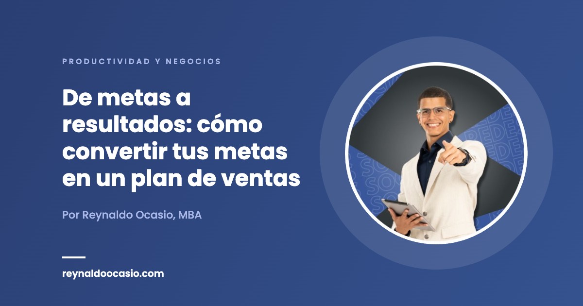 De metas a resultados: cómo convertir tus metas en un plan de ventas - Reynaldo Ocasio, MBA