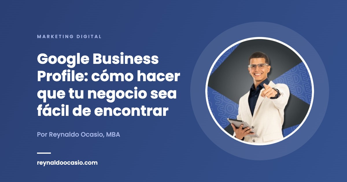 Google Business Profile: cómo hacer que tu negocio sea fácil de encontrar Google Business Profile: cómo hacer que tu negocio sea fácil de encontrar - Reynaldo Ocasio, MBA